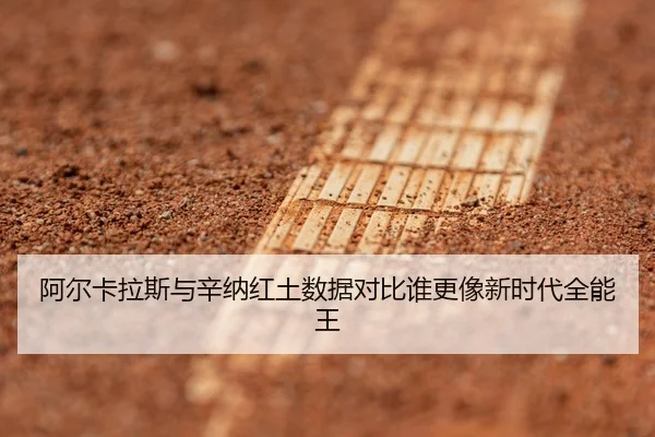 阿尔卡拉斯与辛纳红土数据对比谁更像新时代全能王