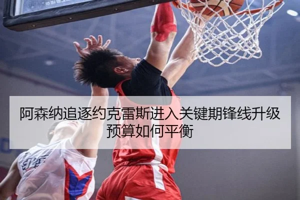 阿森纳追逐约克雷斯进入关键期锋线升级预算如何平衡